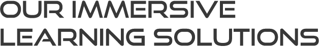OUR IMMERSIVE LEARNING SOLUTIONS
